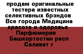 продам оригинальные тестера известных селективных брэндов - Все города Медицина, красота и здоровье » Парфюмерия   . Башкортостан респ.,Салават г.